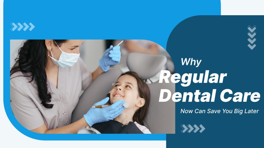 Why Regular Dental Care Now Can Save You Big Later